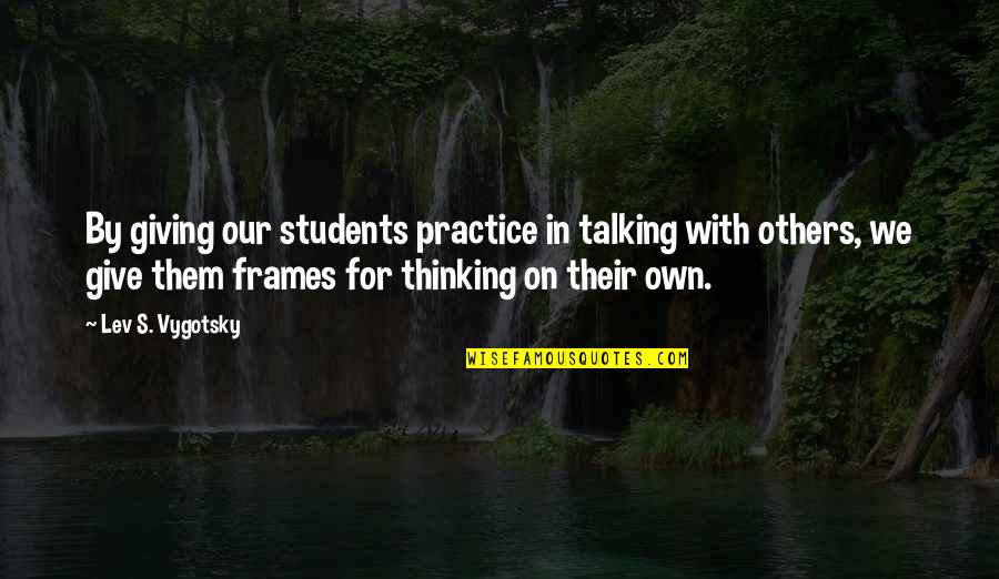 Frames Quotes By Lev S. Vygotsky: By giving our students practice in talking with