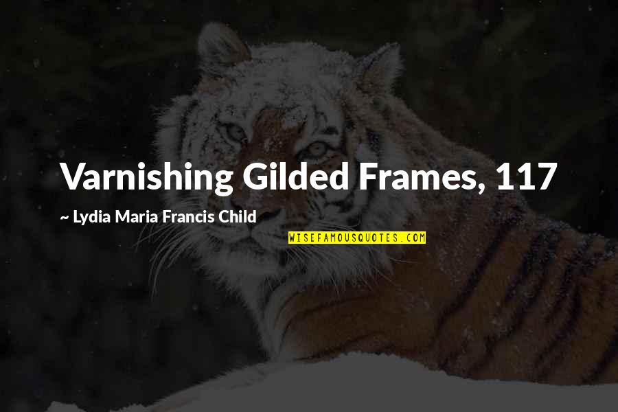 Frames Quotes By Lydia Maria Francis Child: Varnishing Gilded Frames, 117