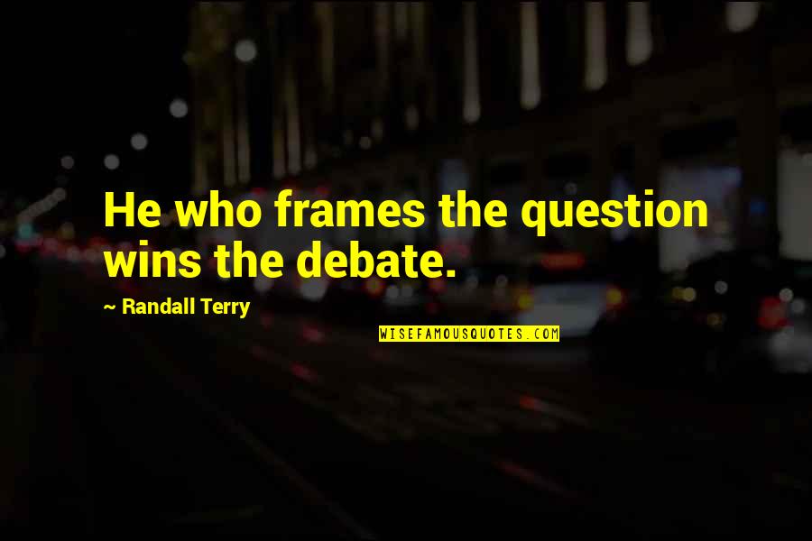 Frames Quotes By Randall Terry: He who frames the question wins the debate.