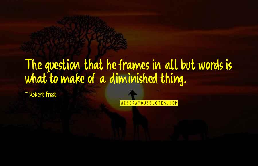 Frames Quotes By Robert Frost: The question that he frames in all but