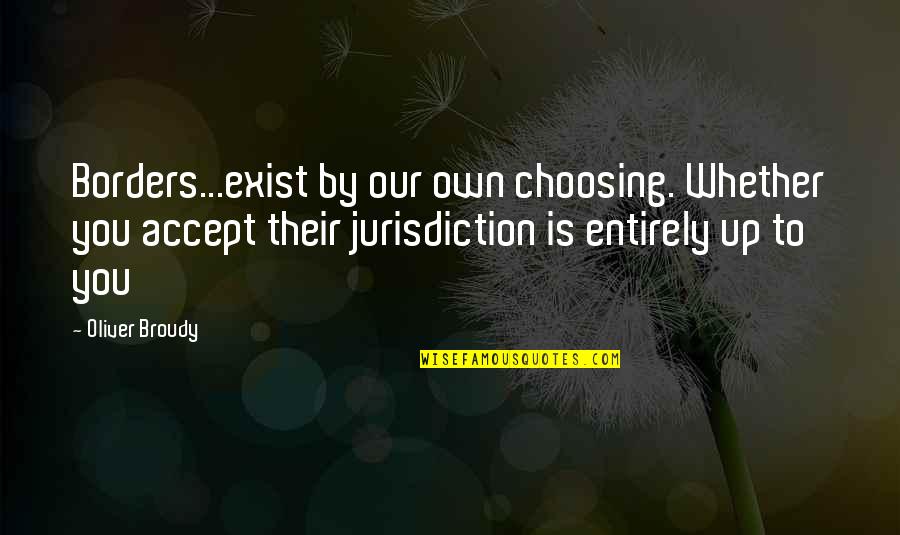 Framethe Quotes By Oliver Broudy: Borders...exist by our own choosing. Whether you accept Framethe Quotes By Oliver Broudy: Borders...exist by our own choosing. Whether you accept