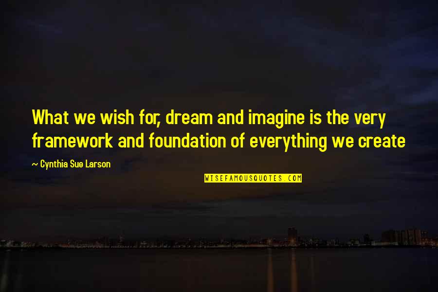 Framework Quotes By Cynthia Sue Larson: What we wish for, dream and imagine is