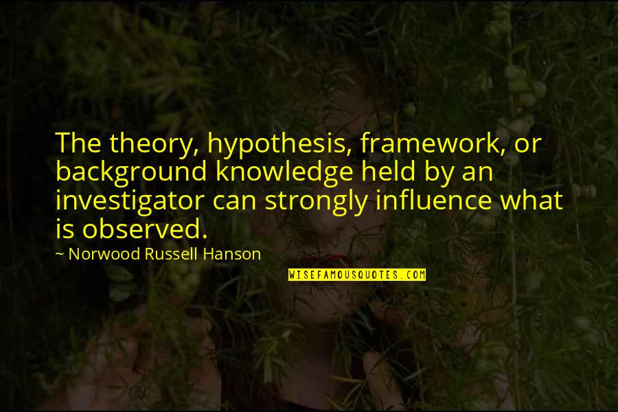 Framework Quotes By Norwood Russell Hanson: The theory, hypothesis, framework, or background knowledge held