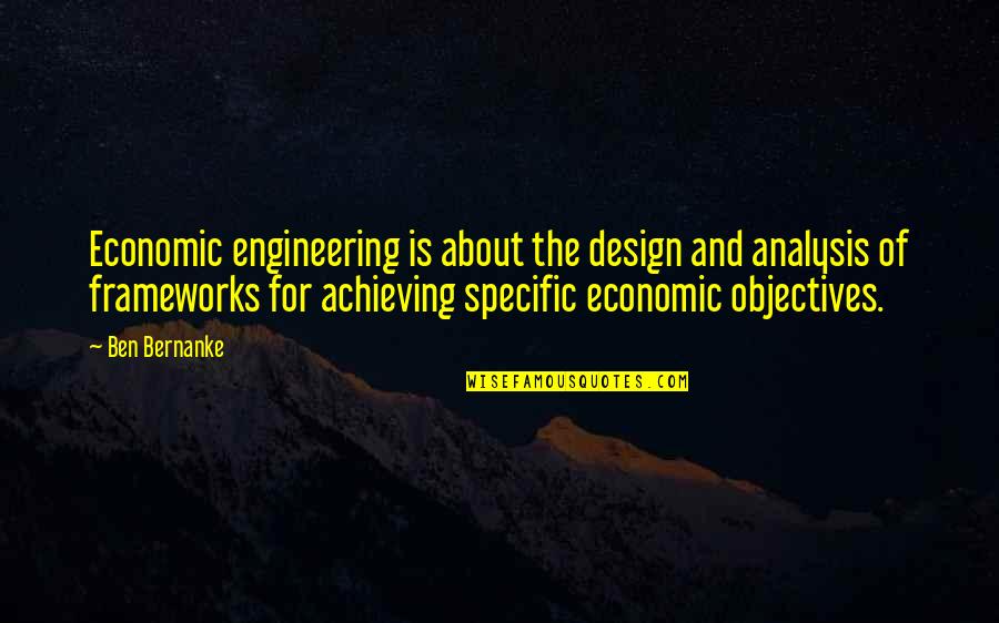 Frameworks Quotes By Ben Bernanke: Economic engineering is about the design and analysis
