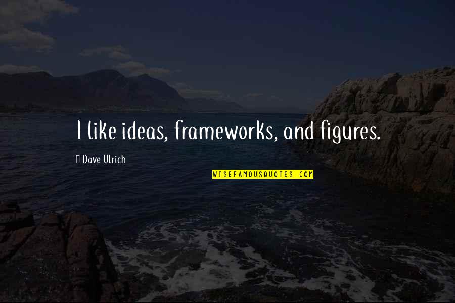 Frameworks Quotes By Dave Ulrich: I like ideas, frameworks, and figures.