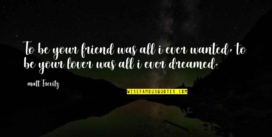 Framing Famous Quotes By Matt Trevitz: To be your friend was all i ever