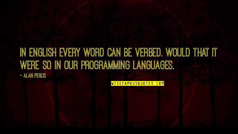 Framing Quotes By Alan Perlis: In English every word can be verbed. Would