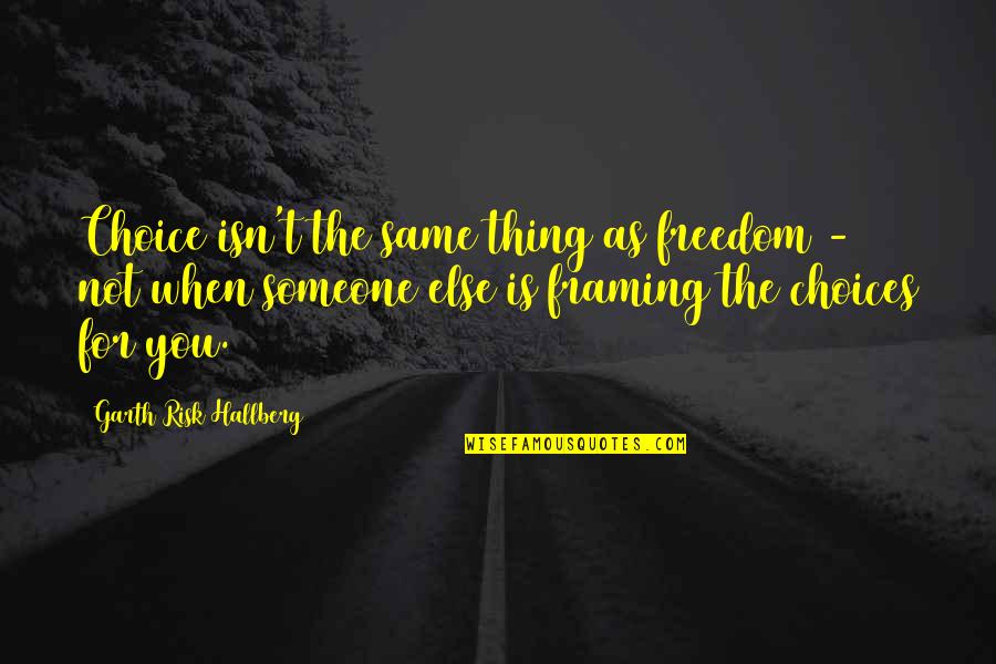 Framing Quotes By Garth Risk Hallberg: Choice isn't the same thing as freedom -