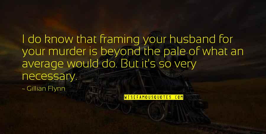 Framing Quotes By Gillian Flynn: I do know that framing your husband for