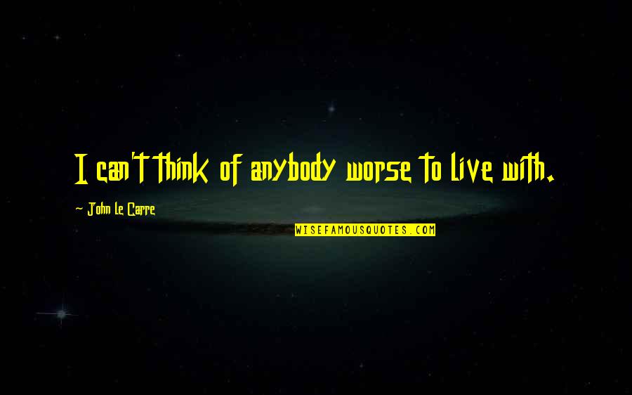 Framtida Quotes By John Le Carre: I can't think of anybody worse to live Framtida Quotes By John Le Carre: I can't think of anybody worse to live