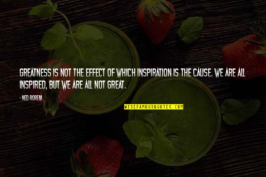 Fran Ansley Quotes By Ned Rorem: Greatness is not the effect of which inspiration Fran Ansley Quotes By Ned Rorem: Greatness is not the effect of which inspiration