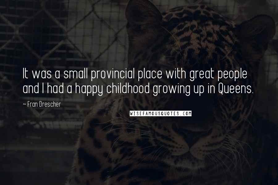 Fran Drescher quotes: It was a small provincial place with great people and I had a happy childhood growing up in Queens.