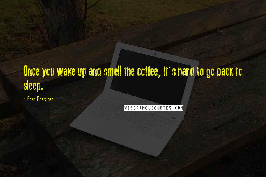 Fran Drescher quotes: Once you wake up and smell the coffee, it's hard to go back to sleep.