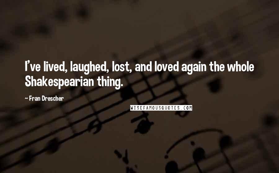 Fran Drescher quotes: I've lived, laughed, lost, and loved again the whole Shakespearian thing.