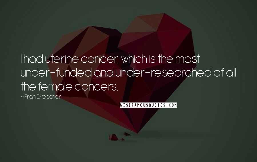 Fran Drescher quotes: I had uterine cancer, which is the most under-funded and under-researched of all the female cancers.