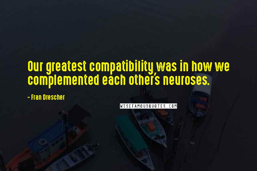 Fran Drescher quotes: Our greatest compatibility was in how we complemented each other's neuroses.