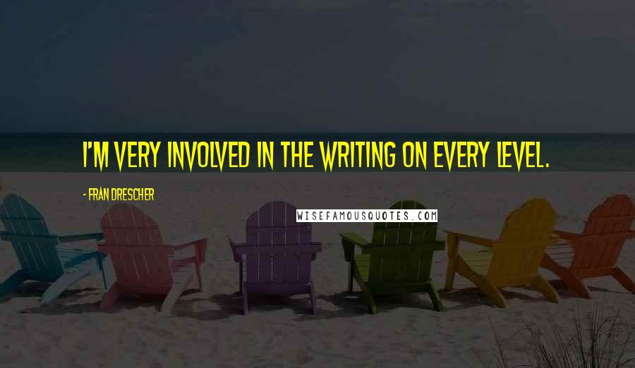Fran Drescher quotes: I'm very involved in the writing on every level.