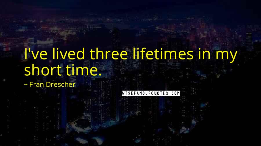 Fran Drescher quotes: I've lived three lifetimes in my short time.