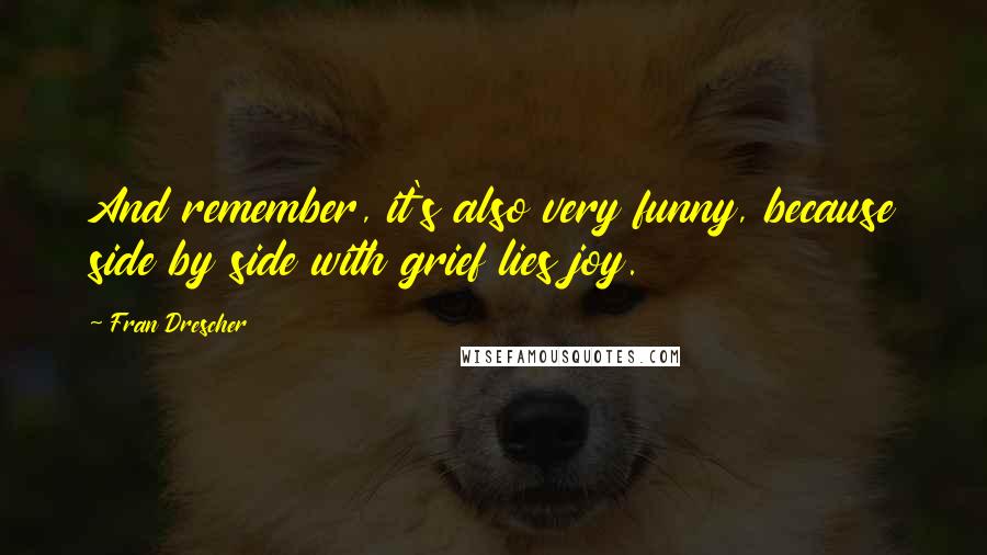 Fran Drescher quotes: And remember, it's also very funny, because side by side with grief lies joy.