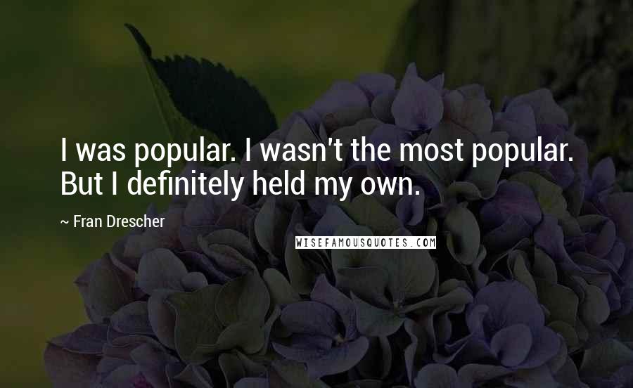 Fran Drescher quotes: I was popular. I wasn't the most popular. But I definitely held my own.