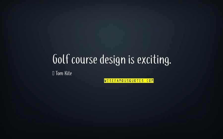 Fran Kick Quotes By Tom Kite: Golf course design is exciting.