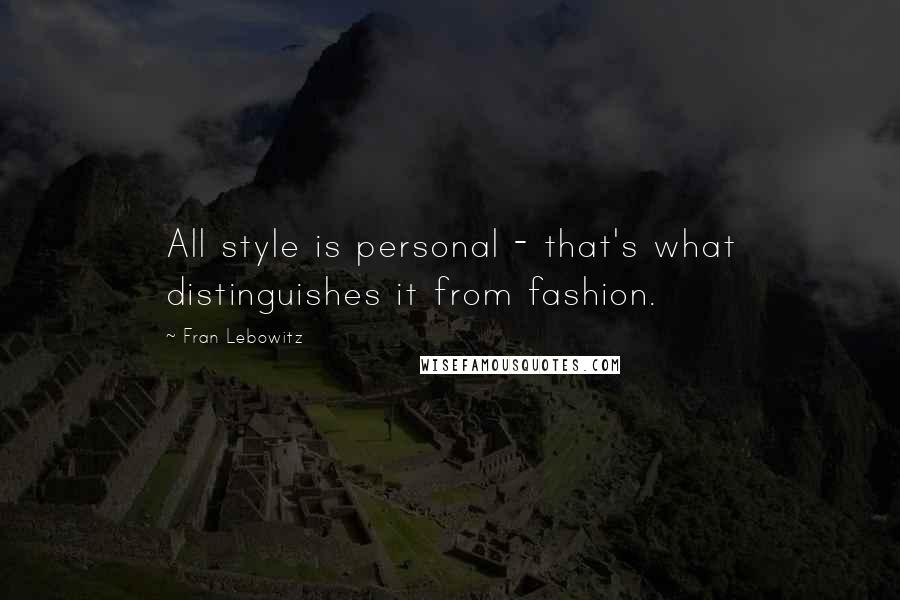 Fran Lebowitz quotes: All style is personal - that's what distinguishes it from fashion.