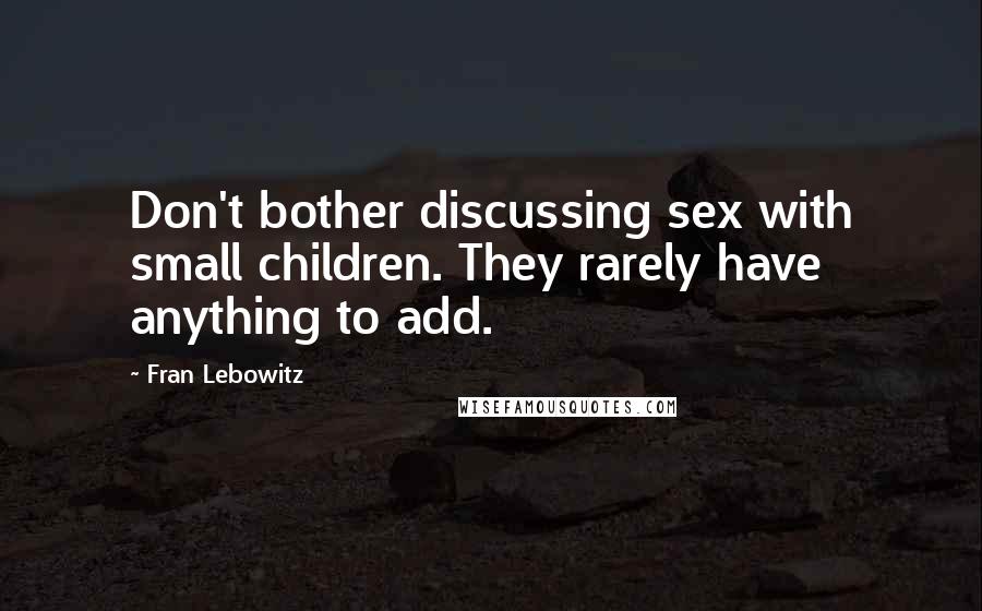 Fran Lebowitz quotes: Don't bother discussing sex with small children. They rarely have anything to add.