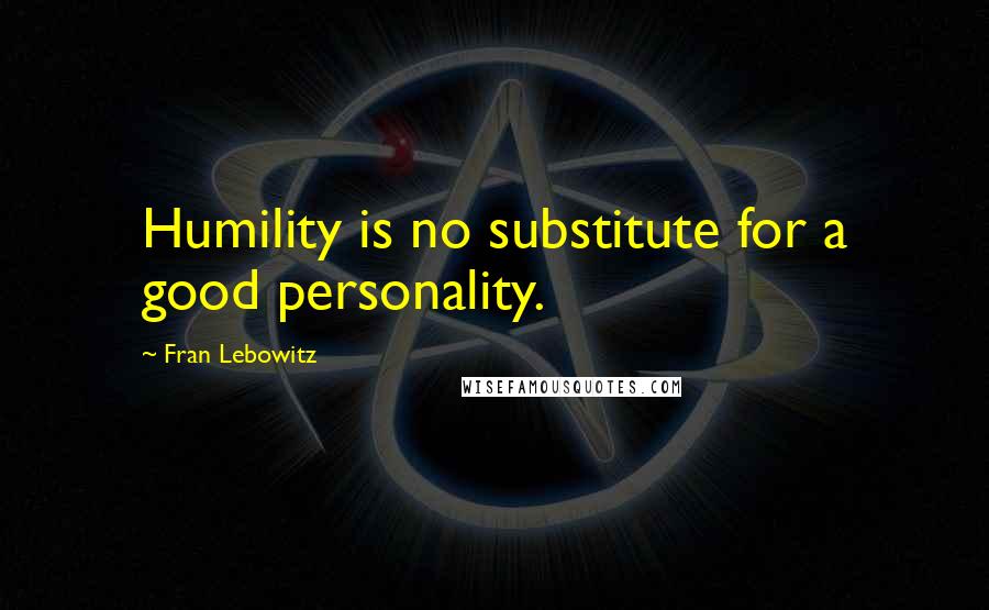 Fran Lebowitz quotes: Humility is no substitute for a good personality.