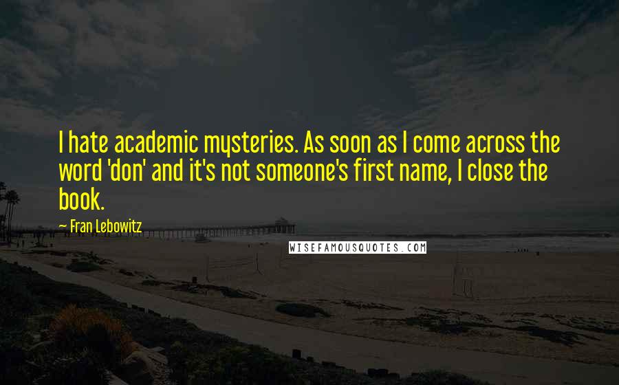 Fran Lebowitz quotes: I hate academic mysteries. As soon as I come across the word 'don' and it's not someone's first name, I close the book.