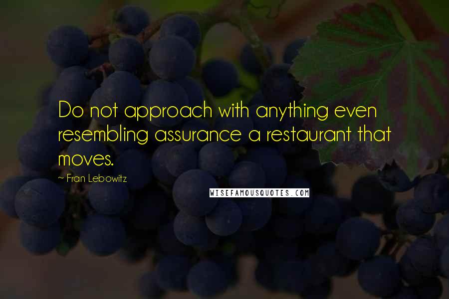 Fran Lebowitz quotes: Do not approach with anything even resembling assurance a restaurant that moves.