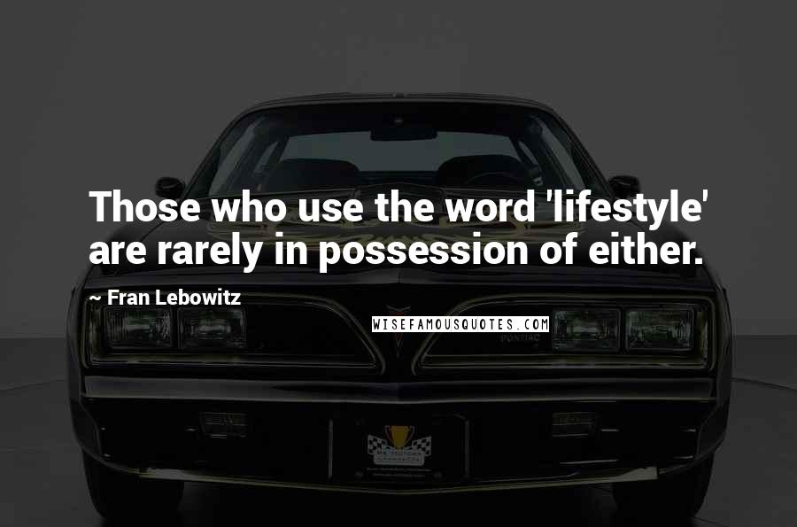 Fran Lebowitz quotes: Those who use the word 'lifestyle' are rarely in possession of either.