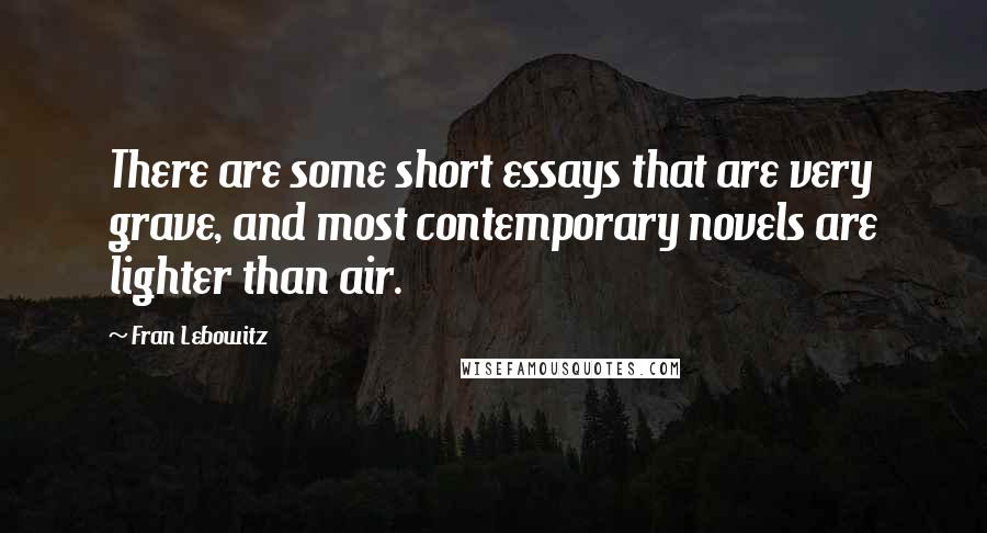 Fran Lebowitz quotes: There are some short essays that are very grave, and most contemporary novels are lighter than air.