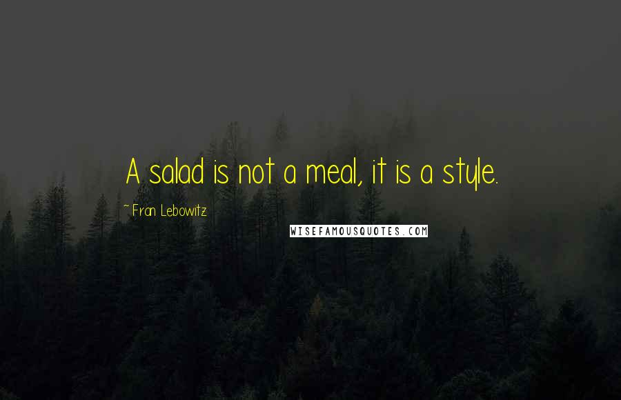 Fran Lebowitz quotes: A salad is not a meal, it is a style.