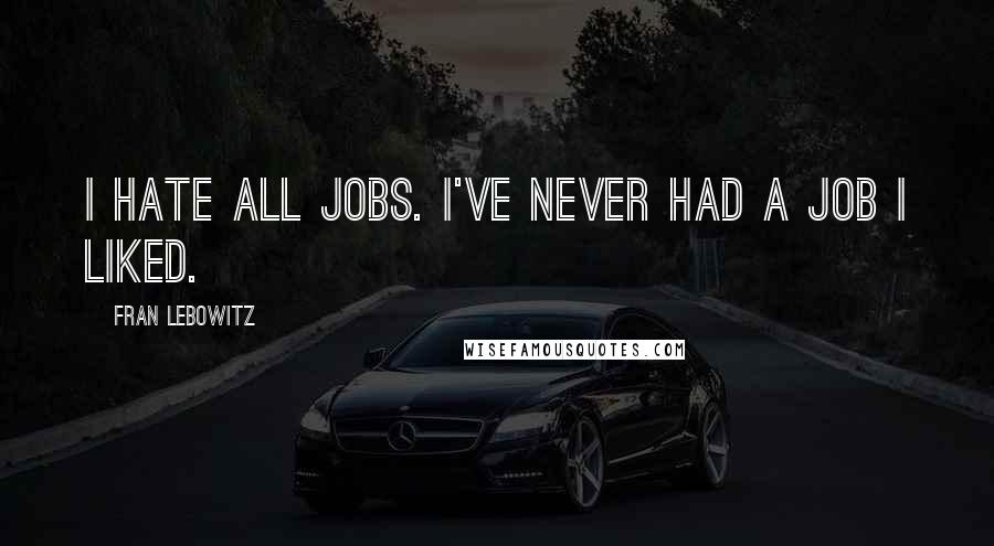 Fran Lebowitz quotes: I hate all jobs. I've never had a job I liked.