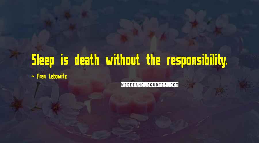 Fran Lebowitz quotes: Sleep is death without the responsibility.