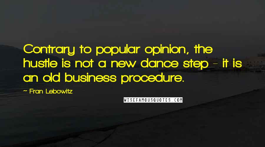 Fran Lebowitz quotes: Contrary to popular opinion, the hustle is not a new dance step - it is an old business procedure.