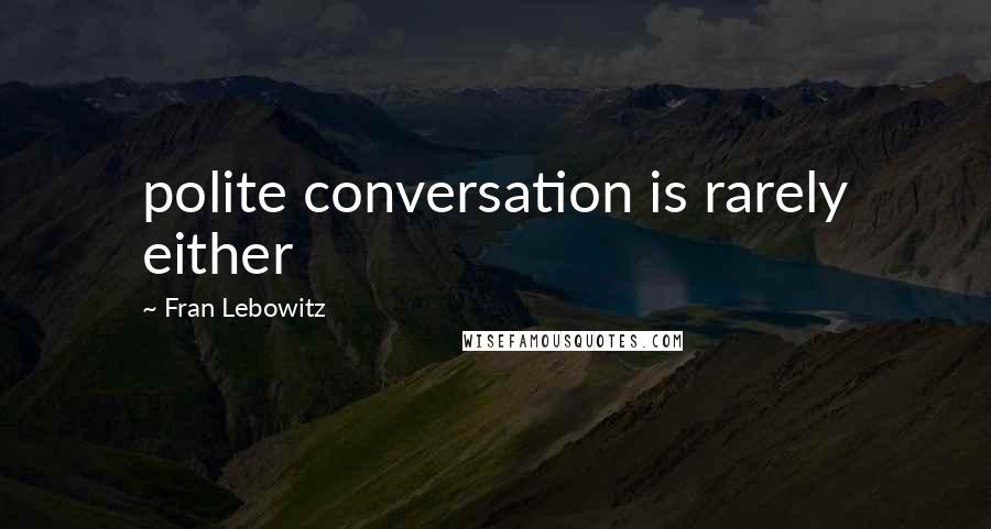 Fran Lebowitz quotes: polite conversation is rarely either