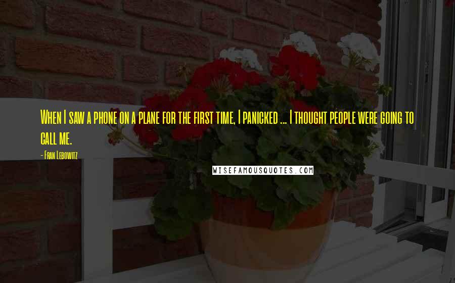 Fran Lebowitz quotes: When I saw a phone on a plane for the first time, I panicked ... I thought people were going to call me.