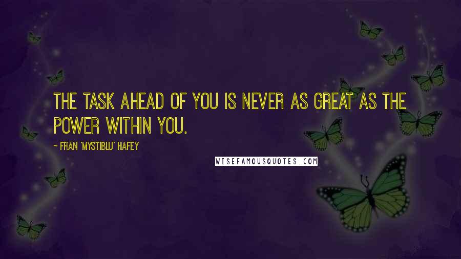 Fran 'Mystiblu' Hafey quotes: The task ahead of you is never as great as the power within you.