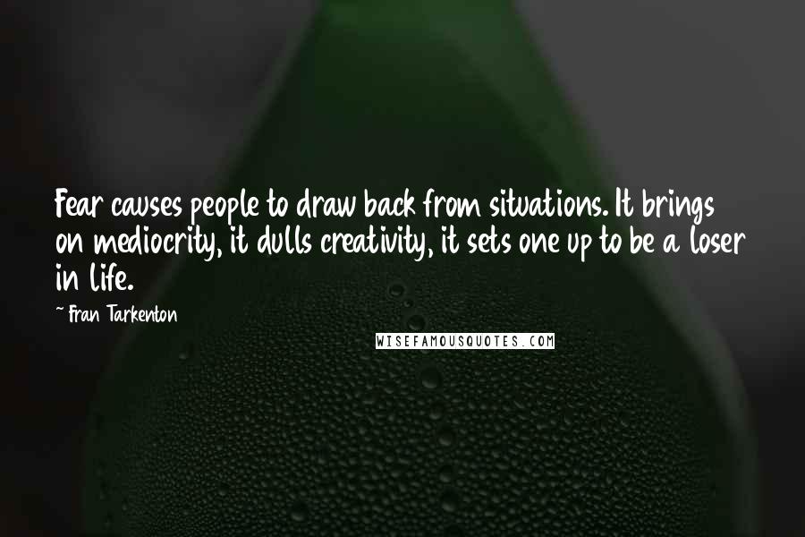 Fran Tarkenton quotes: Fear causes people to draw back from situations. It brings on mediocrity, it dulls creativity, it sets one up to be a loser in life.