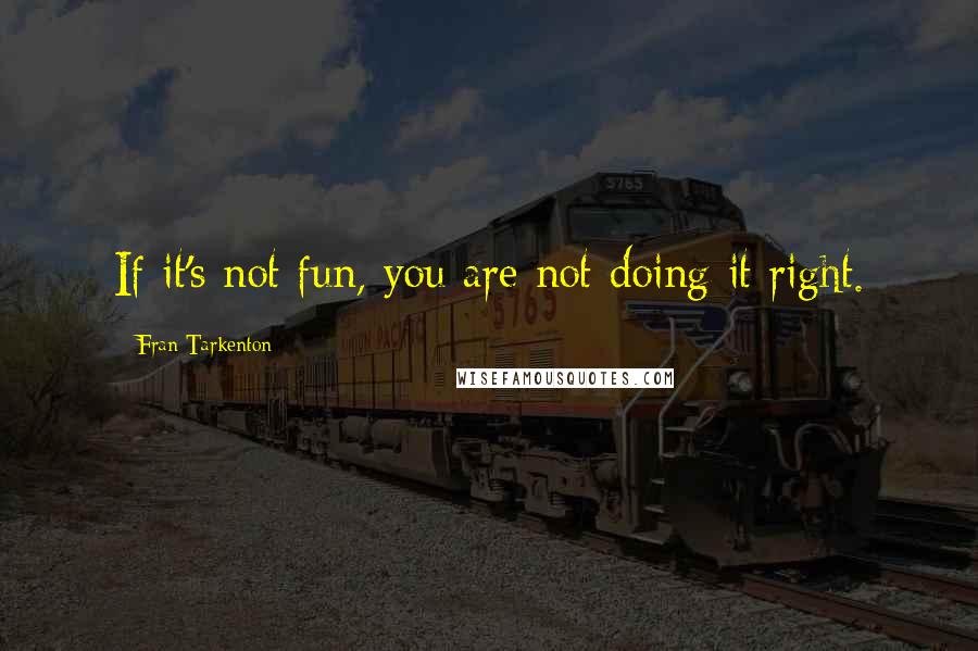 Fran Tarkenton quotes: If it's not fun, you are not doing it right.