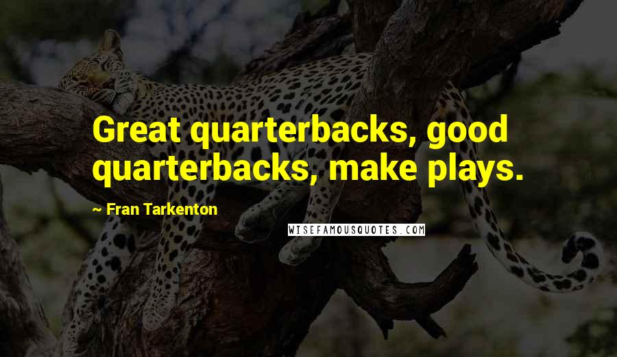 Fran Tarkenton quotes: Great quarterbacks, good quarterbacks, make plays.