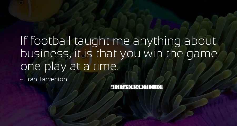 Fran Tarkenton quotes: If football taught me anything about business, it is that you win the game one play at a time.