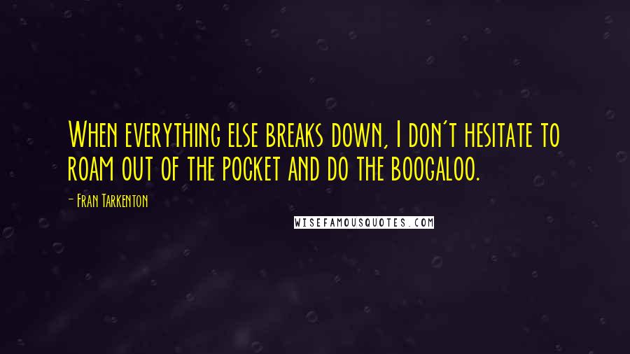 Fran Tarkenton quotes: When everything else breaks down, I don't hesitate to roam out of the pocket and do the boogaloo.