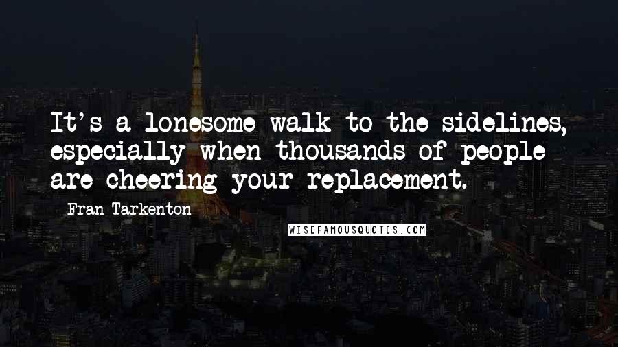Fran Tarkenton quotes: It's a lonesome walk to the sidelines, especially when thousands of people are cheering your replacement.