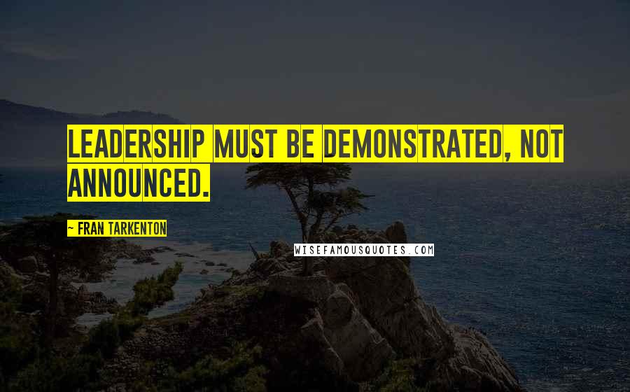 Fran Tarkenton quotes: Leadership must be demonstrated, not announced.