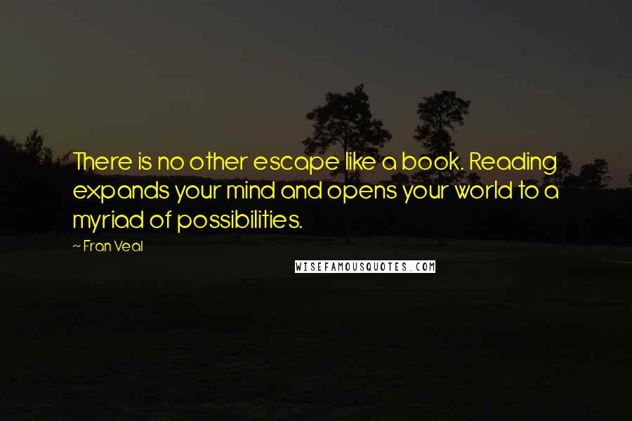 Fran Veal quotes: There is no other escape like a book. Reading expands your mind and opens your world to a myriad of possibilities.