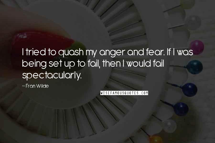 Fran Wilde quotes: I tried to quash my anger and fear. If I was being set up to fail, then I would fail spectacularly.