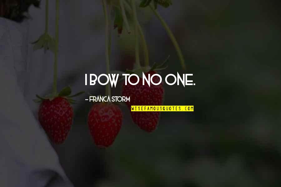 Franca Quotes By Franca Storm: I bow to no one.