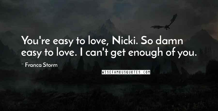 Franca Storm quotes: You're easy to love, Nicki. So damn easy to love. I can't get enough of you.